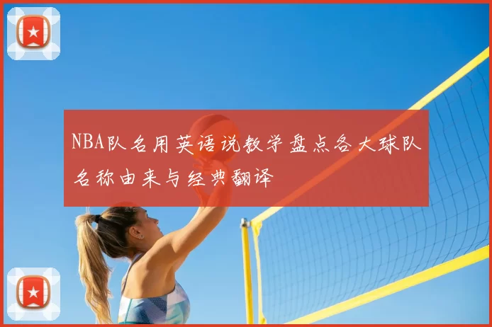 NBA队名用英语说教学盘点各大球队名称由来与经典翻译