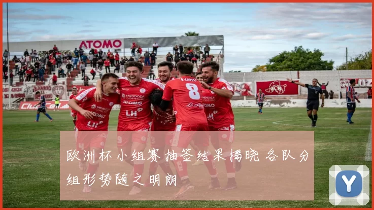 欧洲杯小组赛抽签结果揭晓 各队分组形势随之明朗