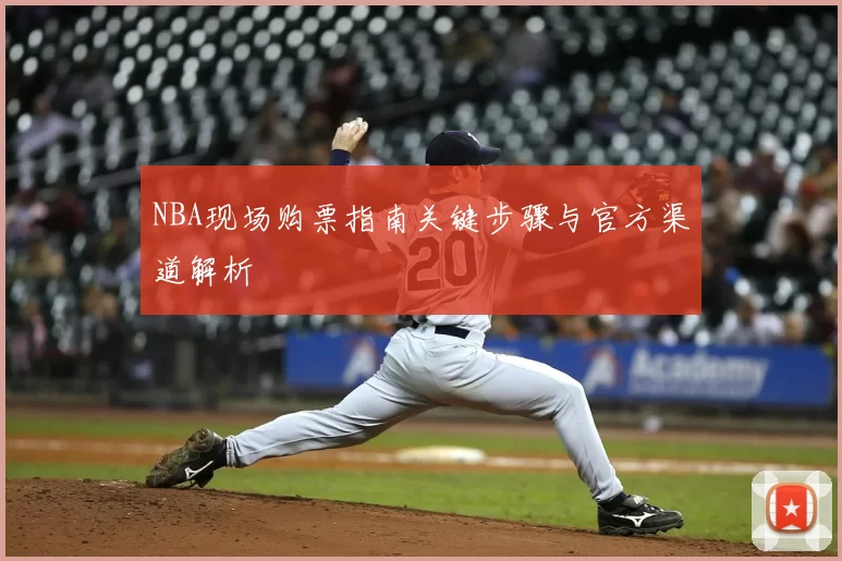 NBA现场购票指南关键步骤与官方渠道解析
