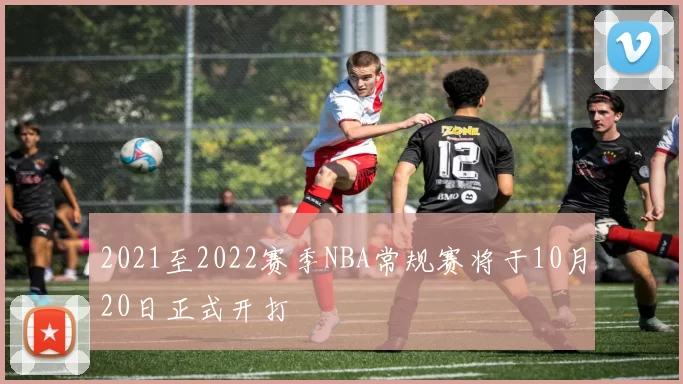 2021至2022赛季NBA常规赛将于10月20日正式开打