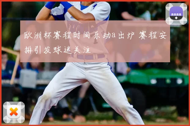 欧洲杯赛程时间乐动a出炉 赛程安排引发球迷关注