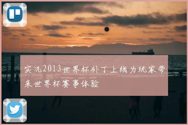 实况2013世界杯补丁上线为玩家带来世界杯赛事体验