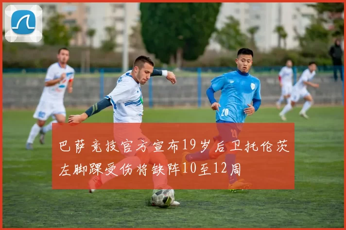 巴萨竞技官方宣布19岁后卫托伦茨左脚踝受伤将缺阵10至12周
