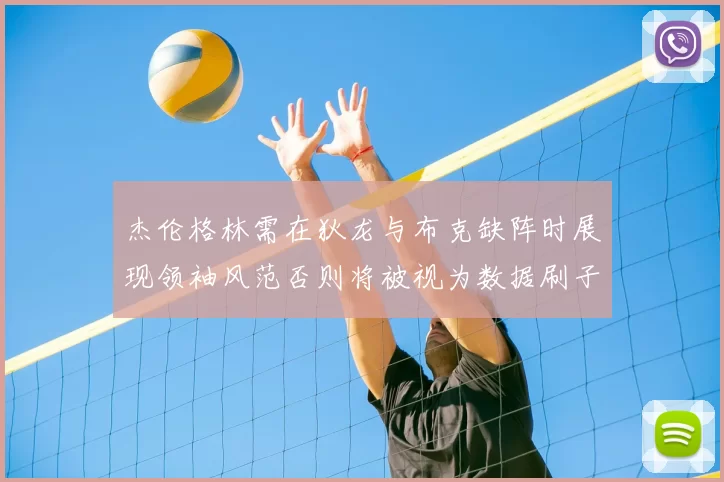 杰伦格林需在狄龙与布克缺阵时展现领袖风范否则将被视为数据刷子