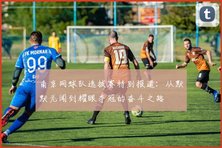 南京网球队选拔赛特别报道:从默默无闻到耀眼夺冠的奋斗之路