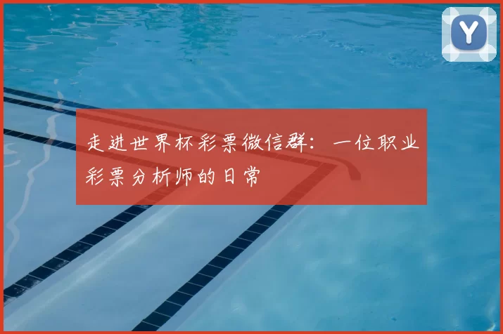 走进世界杯彩票微信群：一位职业彩票分析师的日常