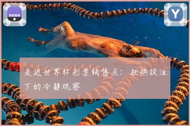 走进世界杯彩票销售点:狂热投注下的冷静观察