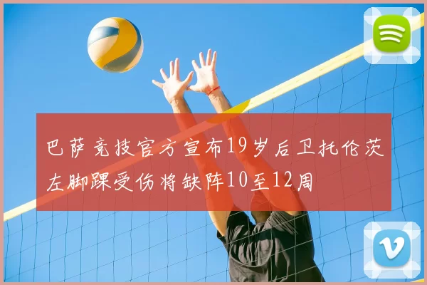 巴萨竞技官方宣布19岁后卫托伦茨左脚踝受伤将缺阵10至12周