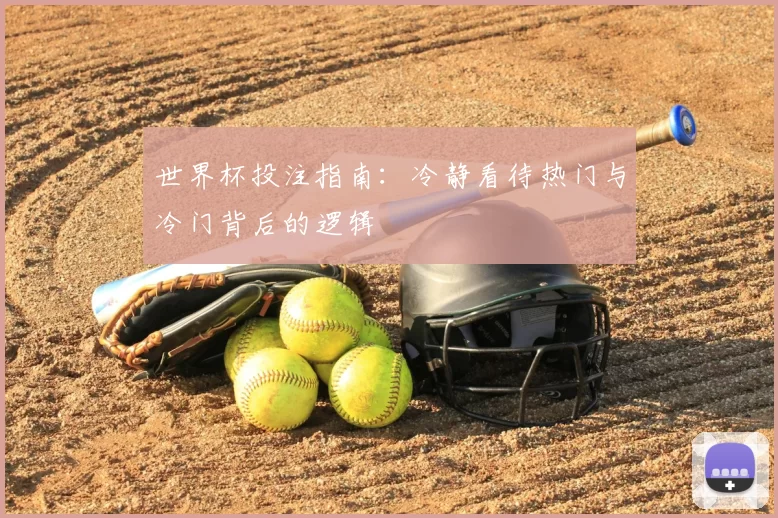 世界杯投注指南:冷静看待热门与冷门背后的逻辑