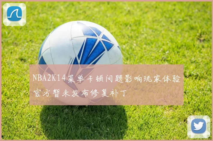 NBA2K14菜单卡顿问题影响玩家体验官方暂未发布修复补丁