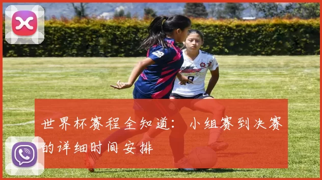 世界杯赛程全知道:小组赛到决赛的详细时间安排