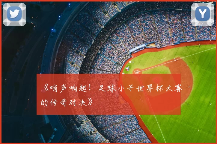 《哨声响起！足球小子世界杯大赛的传奇对决》