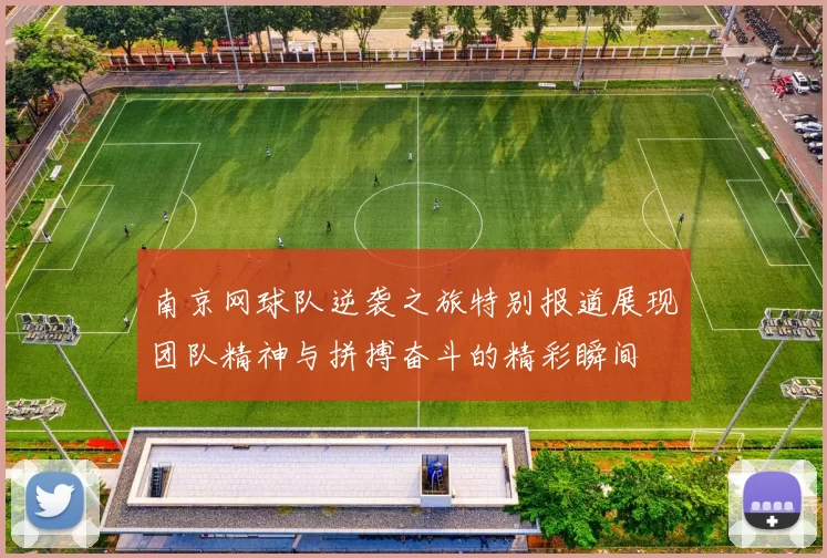 南京网球队逆袭之旅特别报道展现团队精神与拼搏奋斗的精彩瞬间