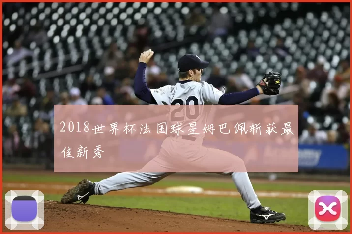 2018世界杯法国球星姆巴佩斩获最佳新秀