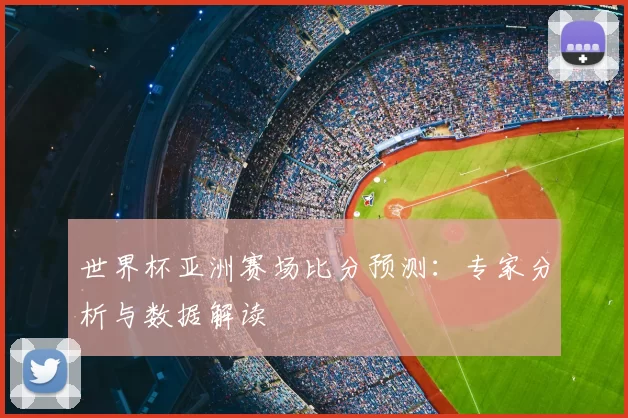 世界杯亚洲赛场比分预测:专家分析与数据解读
