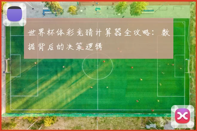 世界杯体彩竞猜计算器全攻略：数据背后的决策逻辑