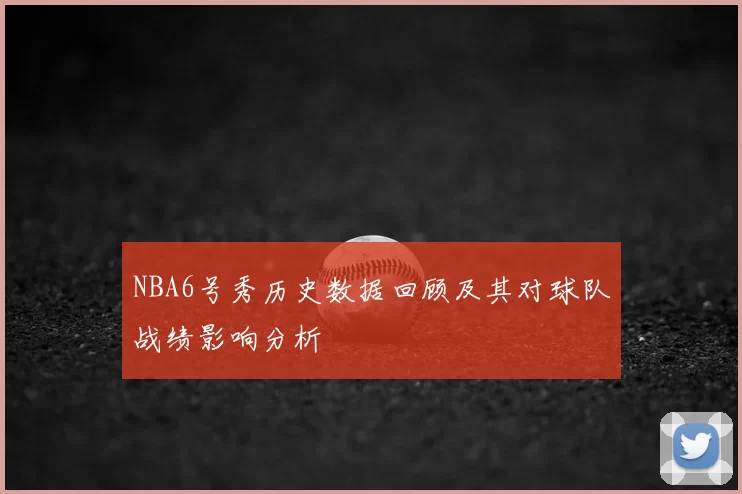 NBA6号秀历史数据回顾及其对球队战绩影响分析