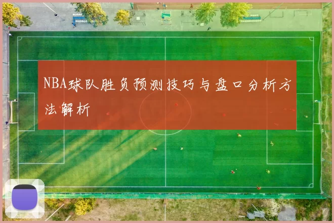 NBA球队胜负预测技巧与盘口分析方法解析