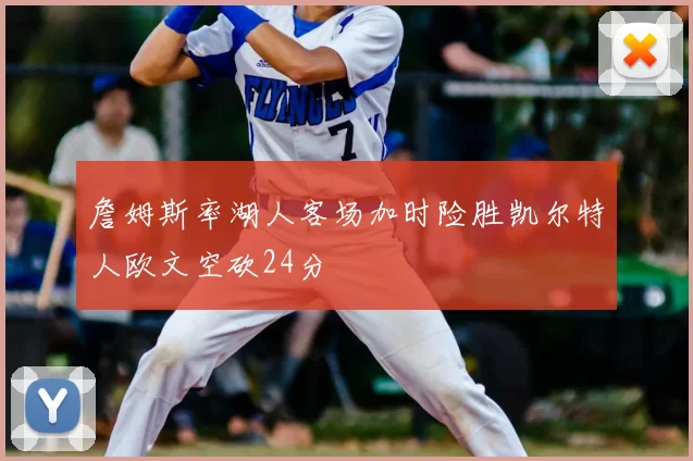 詹姆斯率湖人客场加时险胜凯尔特人欧文空砍24分