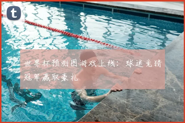 世界杯预测图游戏上线:球迷竞猜冠军赢取豪礼