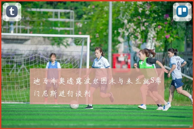 迪马济奥透露波尔图未与米兰就S希门尼斯进行谈判