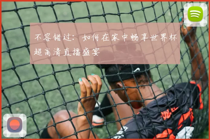 不容错过：如何在家中畅享世界杯超高清直播盛宴