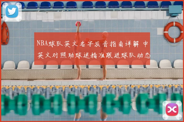 NBA球队英文名字发音指南详解 中英文对照助球迷精准跟进球队动态
