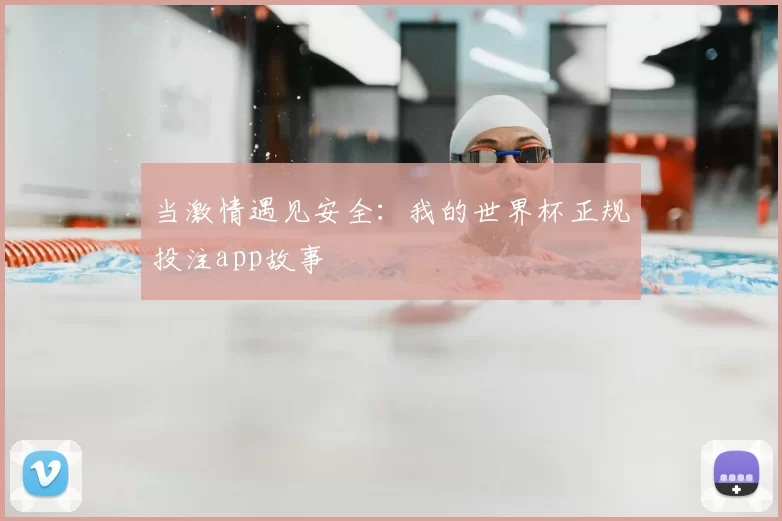 当激情遇见安全:我的世界杯正规投注app故事