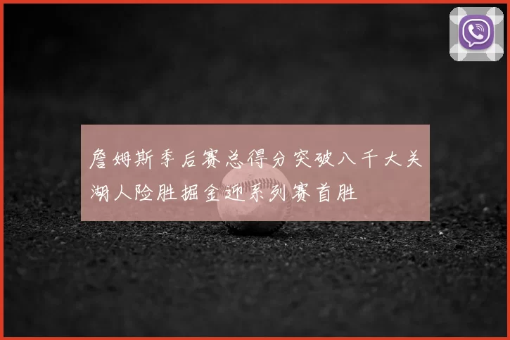 詹姆斯季后赛总得分突破八千大关湖人险胜掘金迎系列赛首胜