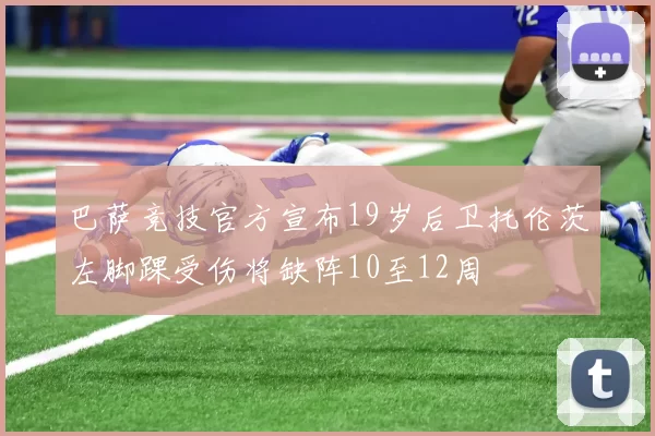 巴萨竞技官方宣布19岁后卫托伦茨左脚踝受伤将缺阵10至12周