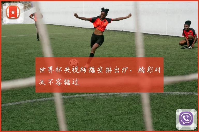 世界杯央视转播安排出炉，精彩对决不容错过