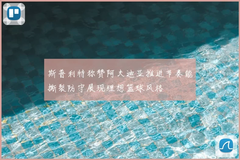 斯普利特称赞阿夫迪亚推进节奏能撕裂防守展现理想篮球风格