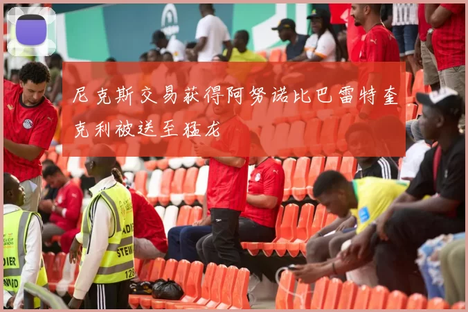 尼克斯交易获得阿努诺比巴雷特奎克利被送至猛龙