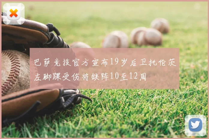 巴萨竞技官方宣布19岁后卫托伦茨左脚踝受伤将缺阵10至12周