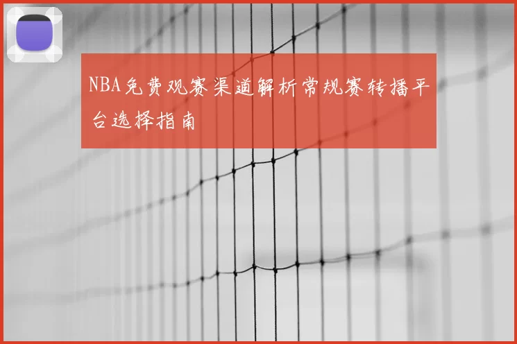 NBA免费观赛渠道解析常规赛转播平台选择指南
