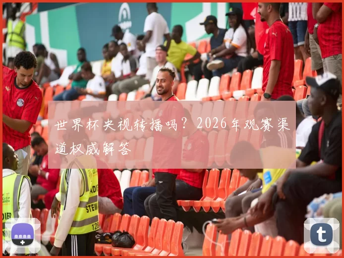 世界杯央视转播吗?2026年观赛渠道权威解答