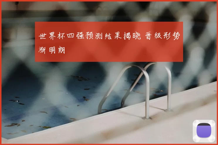 世界杯四强预测结果揭晓 晋级形势渐明朗
