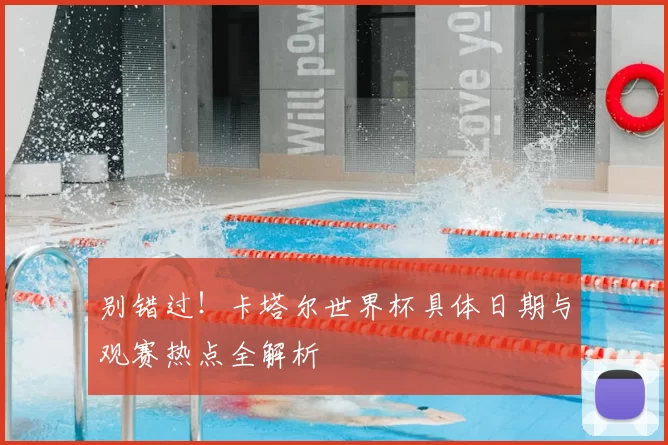别错过！卡塔尔世界杯具体日期与观赛热点全解析