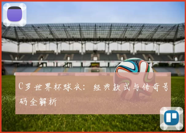 C罗世界杯球衣:经典款式与传奇号码全解析