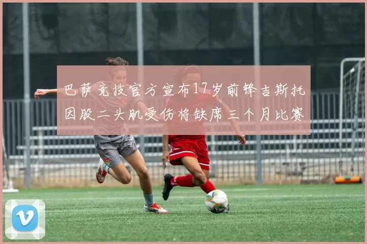 巴萨竞技官方宣布17岁前锋吉斯托因股二头肌受伤将缺席三个月比赛