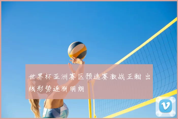 世界杯亚洲赛区预选赛激战正酣 出线形势逐渐明朗