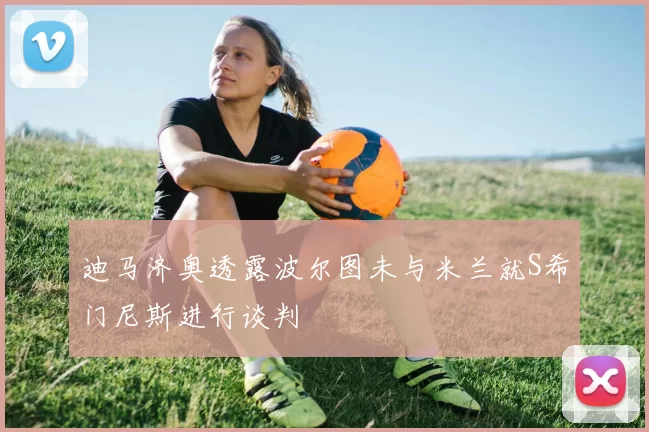 迪马济奥透露波尔图未与米兰就S希门尼斯进行谈判