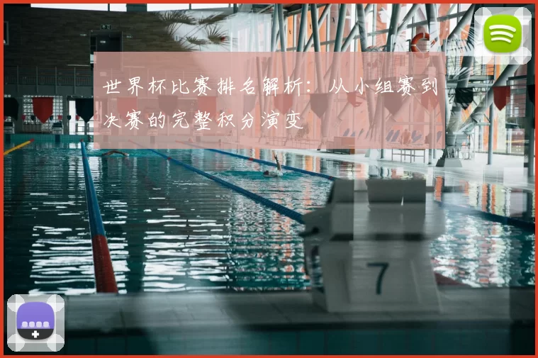 世界杯比赛排名解析:从小组赛到决赛的完整积分演变