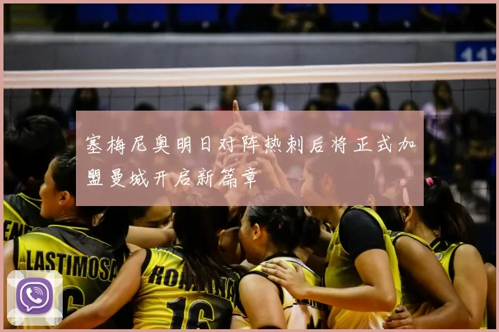塞梅尼奥明日对阵热刺后将正式加盟曼城开启新篇章