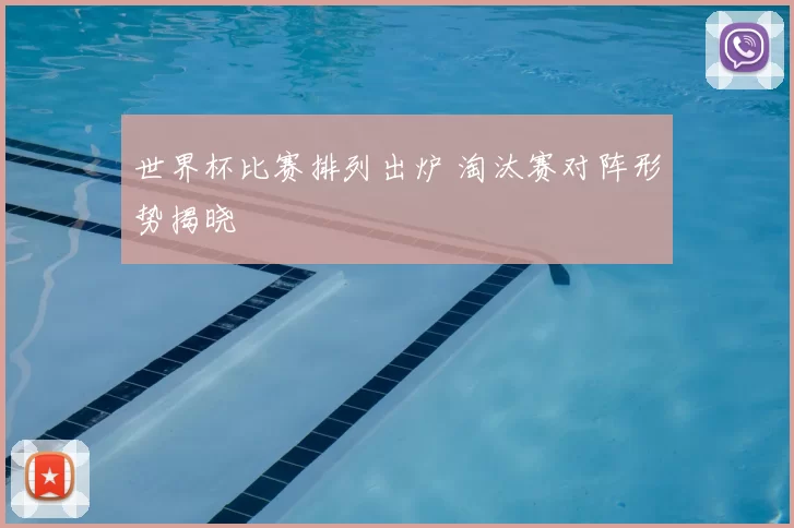 世界杯比赛排列出炉 淘汰赛对阵形势揭晓