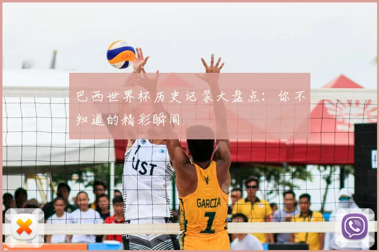 巴西世界杯历史记录大盘点:你不知道的精彩瞬间
