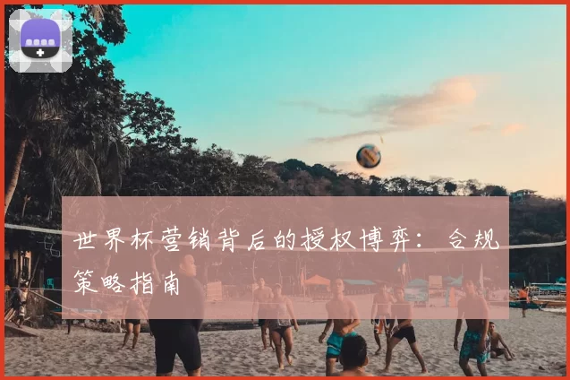 世界杯营销背后的授权博弈:合规策略指南