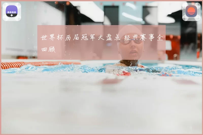 世界杯历届冠军大盘点 经典赛事全回顾