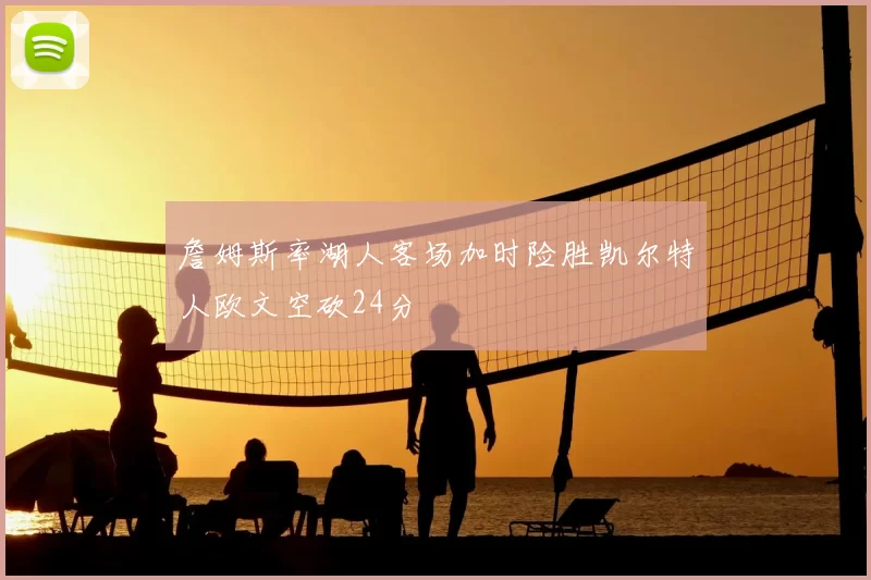 詹姆斯率湖人客场加时险胜凯尔特人欧文空砍24分