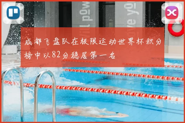 成都飞盘队在极限运动世界杯积分榜中以82分稳居第一名